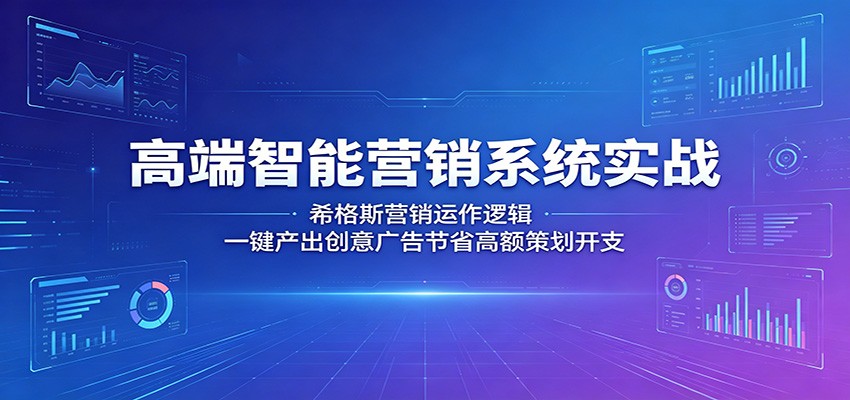 高端智能营销系统实战：希格斯营销运作逻辑，一键产出创意广告节省高额策划开支-知享资源网
