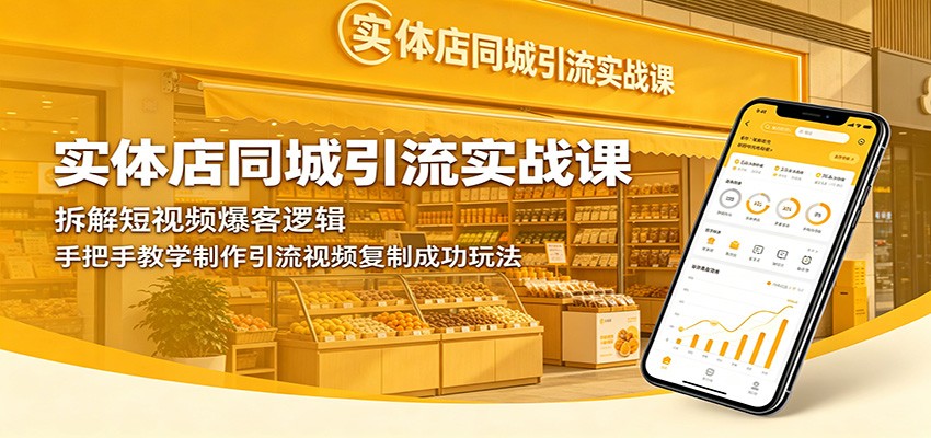 实体店同城引流实战课：拆解短视频爆客逻辑，手把手教学制作引流视频复制成功玩法-知享资源网