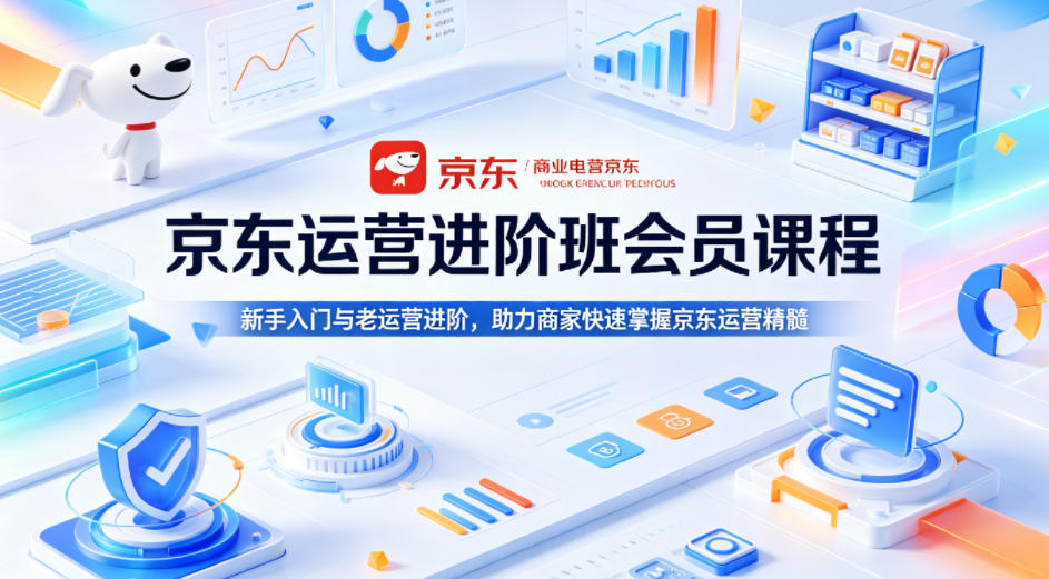 京东运营进阶班会员课程，新手入门与老运营进阶，助力商家快速掌握京东运营精髓-知享资源网