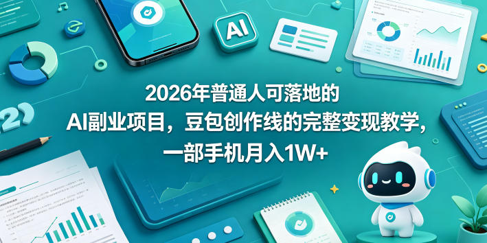 2026年普通人可落地的AI副业项目，豆包创作线的完整变现教学，一部手机月入1W+-知享资源网