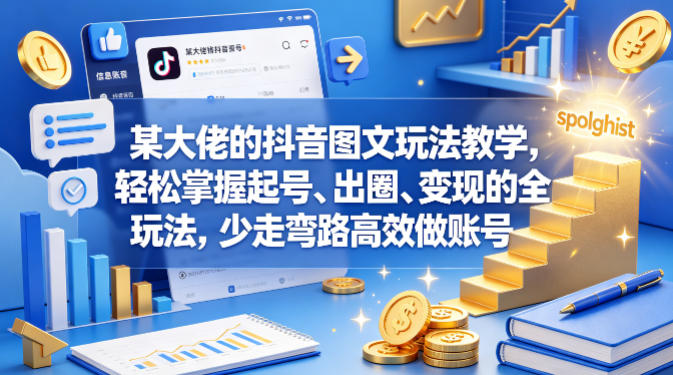 某大佬的抖音图文玩法教学，轻松掌握起号、出圈、变现的全套玩法，少走弯路高效做账号-知享资源网