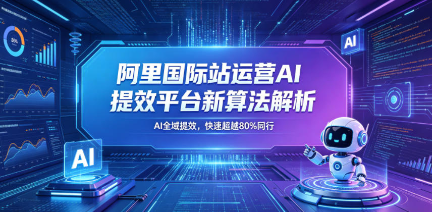 阿里国际站运营AI提效平台新算法解析26年5月新课，AI全域提效，快速超越80%同行-知享资源网