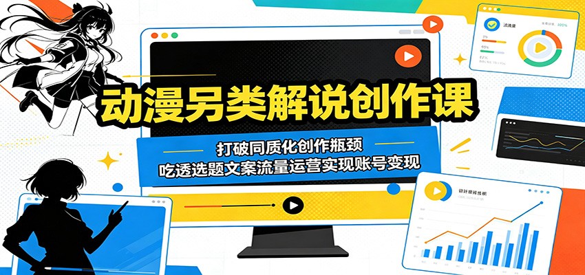 动漫另类解说创作课：打破同质化创作瓶颈，吃透选题文案流量运营实现账号变现-知享资源网