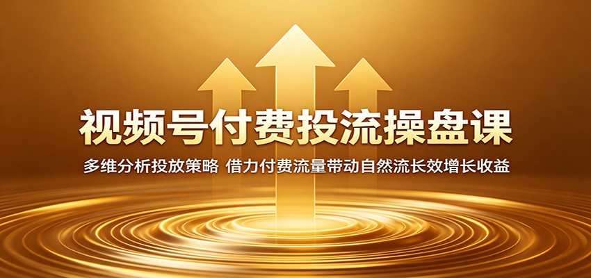 视频号付费投流操盘课：多维分析投放策略，借力付费流量带动自然流长效增长收益-知享资源网