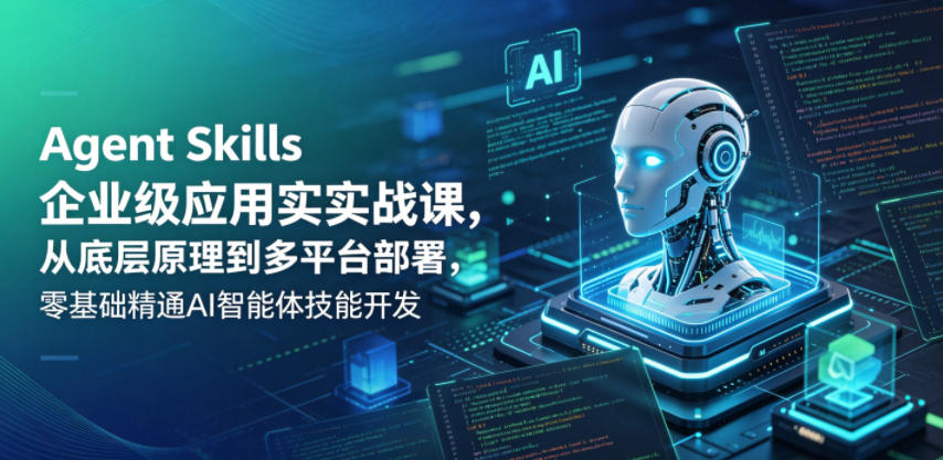 Agent Skills企业级应用实战课，从底层原理到多平台部署，零基础精通AI智能体技能开发-知享资源网