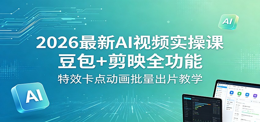 2026最新AI视频实操课：豆包+剪映全功能，特效卡点动画批量出片教学-知享资源网