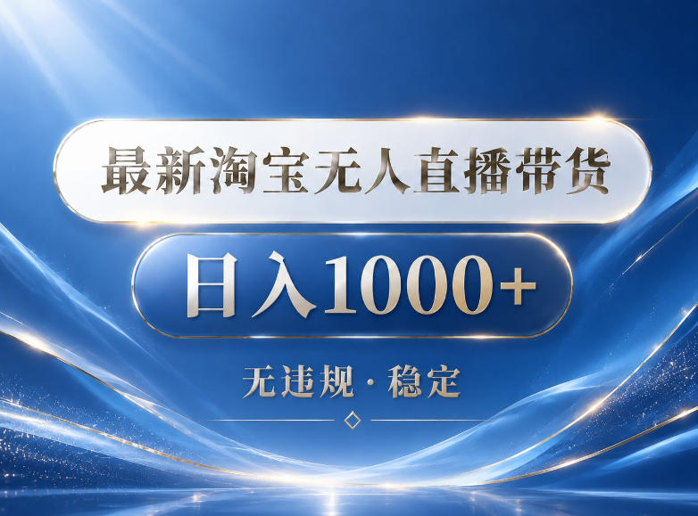 2026最新淘宝无人直播带货15.0，24小时自动直播自动出单，单设备日入1000，让你睡觉都在进账【揭秘】-知享资源网
