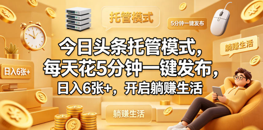 今日头条托管模式，每天花5分钟一键发布，日入6张+，开启躺賺生活【揭秘】-知享资源网