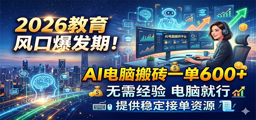 2026教育风口爆发期！AI电脑搬砖一单600+，无需经验电脑就行，提供稳定接单资源-知享资源网