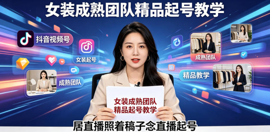 抖音视频号绿幕直播，女装成熟团队打造精品起号教学，居直播照着稿子念直播起号-知享资源网