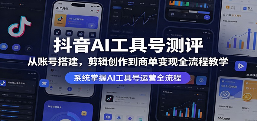 抖音AI工具号测评：从账号搭建，剪辑创作到商单变现全流程教学-知享资源网