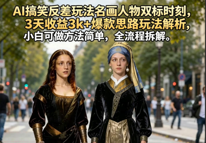 AI搞笑反差玩法名画人物双标时刻，3天收益3k+爆款思路玩法解析，小白可做方法简单，全流程拆解-知享资源网