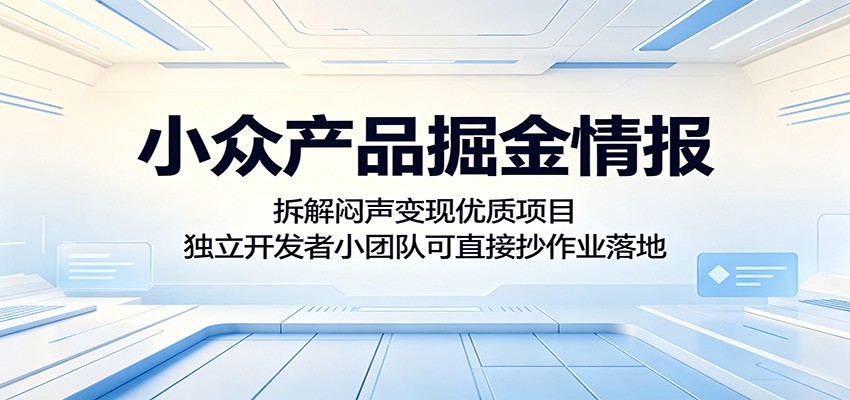 小众产品掘金情报：拆解闷声变现优质项目，独立开发者小团队可直接抄作业落地-知享资源网