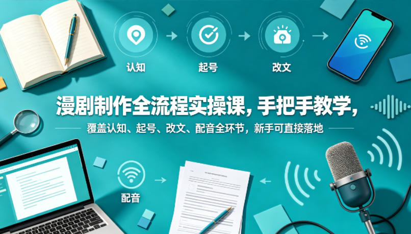 漫剧制作全流程实操课，手把手教学，覆盖认知、起号、改文、配音全环节，新手可直接落地-知享资源网