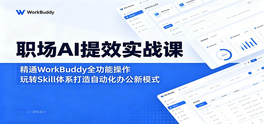 职场AI提效实战课：精通WorkBuddy全功能操作，玩转Skill体系打造自动化办公新模式-知享资源网