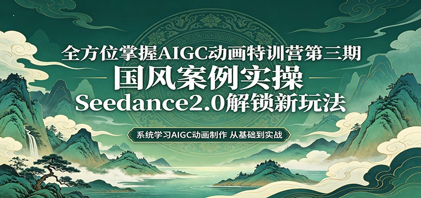零基础AIGC动画精通第三期：国风案例实操，Seedance2.0解锁新玩法-知享资源网