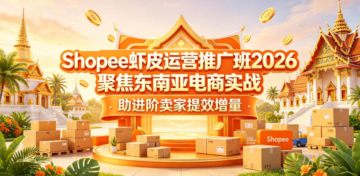Shopee虾皮运营推广班2026，聚焦东南亚电商实战，助进阶卖家提效增量-知享资源网