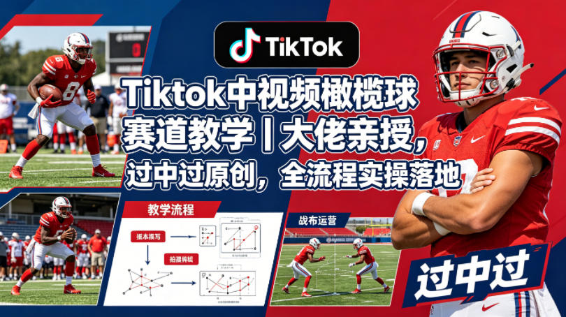 Tiktok中视频橄榄球赛道教学｜大佬亲授，过中过原创，全流程实操落地-知享资源网