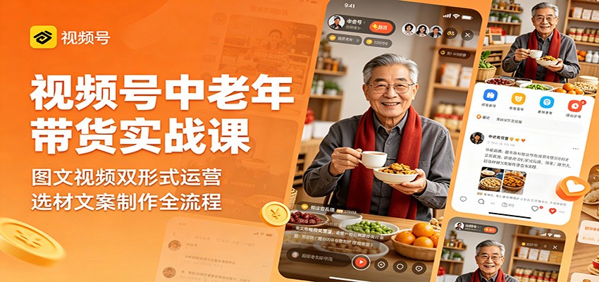 视频号中老年带货实战课：图文视频双形式运营，选材文案制作全流程-知享资源网