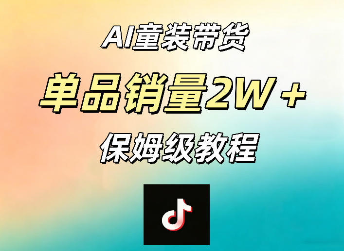 AI童装带货赛道，一部手机就可以操作，单品销量2w+【手把手教程】-知享资源网