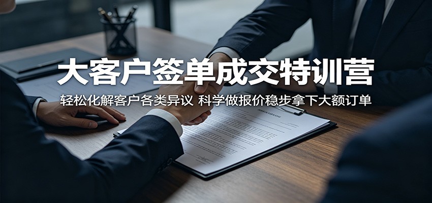 大客户签单成交特训营：轻松化解客户各类异议，科学做报价稳步拿下大额订单-知享资源网