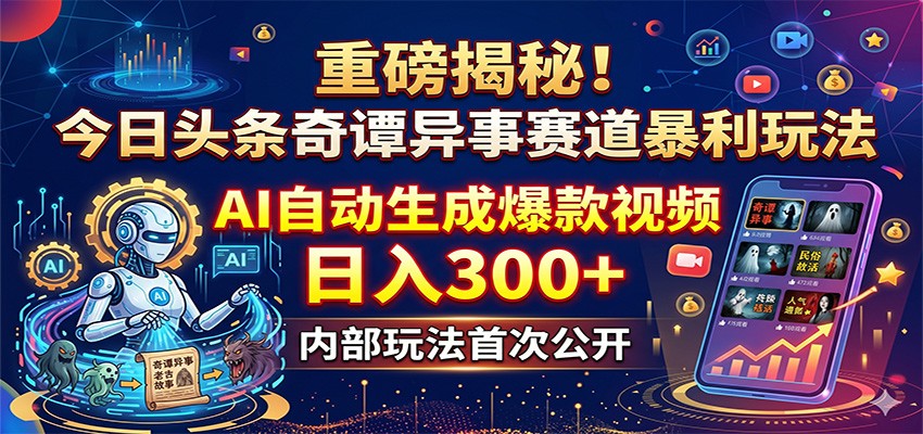 重磅揭秘！今日头条奇谭异事赛道暴利玩法：AI自动生成爆款视频，日入300+-知享资源网