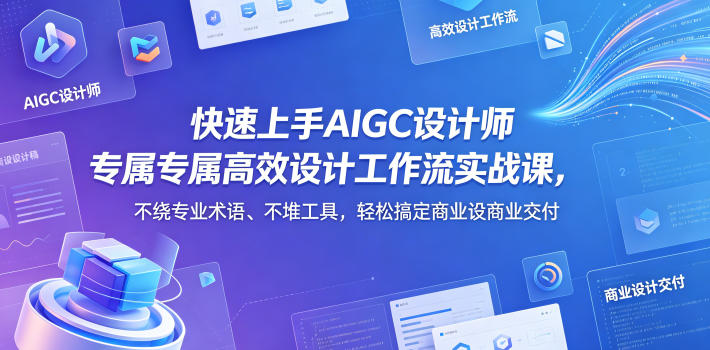 快速上手AIGC设计师专属高效设计工作流实战课，不绕专业术语、不堆工具，轻松搞定商业设计交付-知享资源网