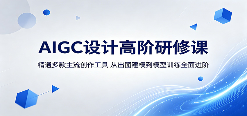 AIGC设计高阶研修课：精通多款主流创作工具，从出图建模到模型训练全面进阶-知享资源网