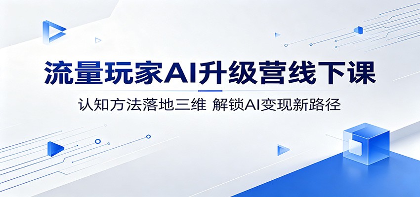 流量玩家AI升级营线下课：认知方法落地三维，解锁AI变现新路径-知享资源网