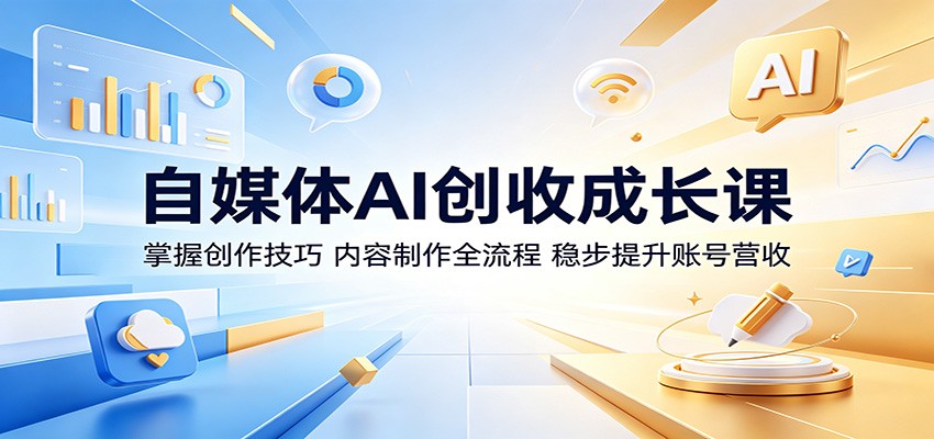 自媒体AI创收成长课：掌握创作技巧，内容制作全流程，稳步提升账号营收-知享资源网