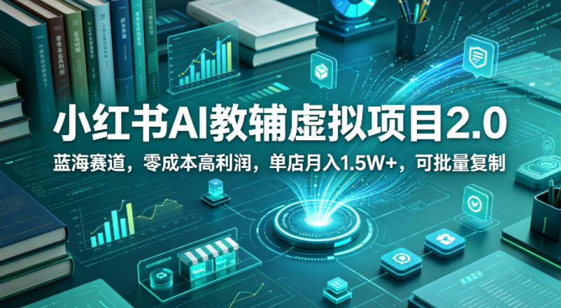 小红书AI教辅虚拟项目2.0，蓝海赛道，零成本高利润，单店月入1.5W+，可批量复制-知享资源网