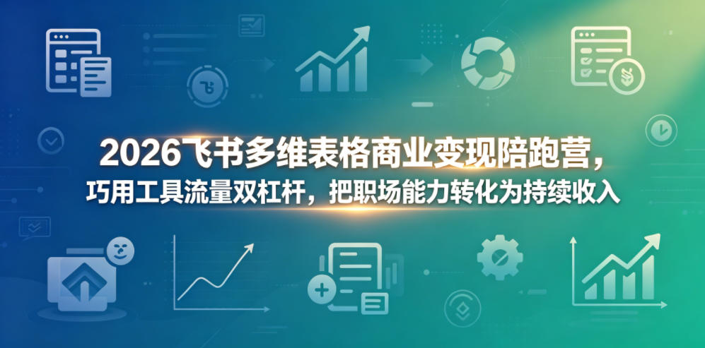 2026飞书多维表格商业变现陪跑营，巧用工具流量双杠杆，把职场能力转化为持续收入-知享资源网