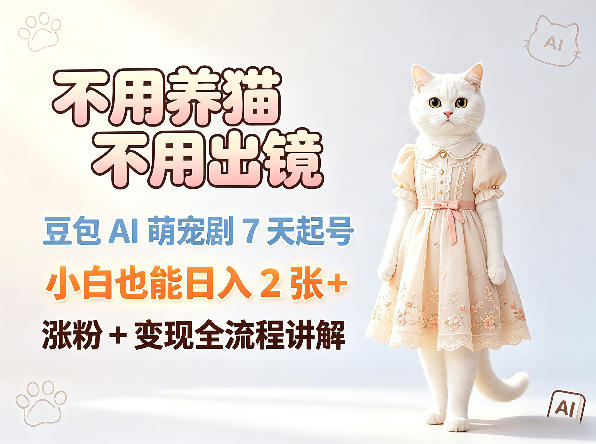 不用养猫不用出镜，豆包AI萌宠剧7天起号，小白也能日入2张+，涨粉+变现全流程讲解-知享资源网