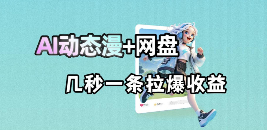 最新AI动态漫+网盘，AI赋能网盘拉新，几秒一条拉爆收益-知享资源网