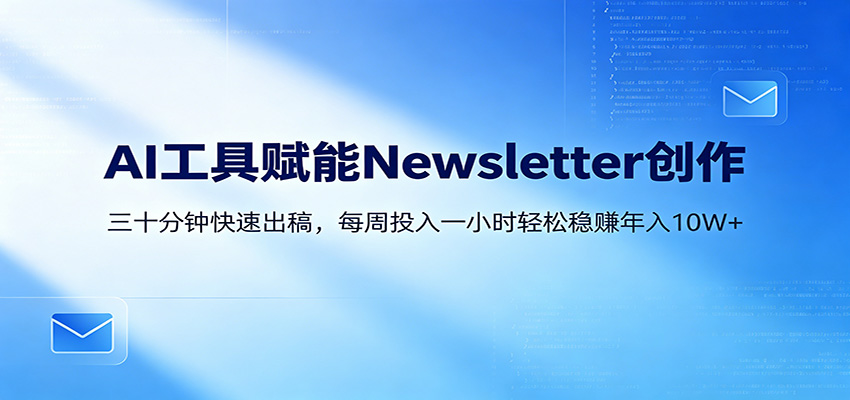 AI赋能Newsletter变现课：30分钟出内容，每周1小时年入10W+-知享资源网