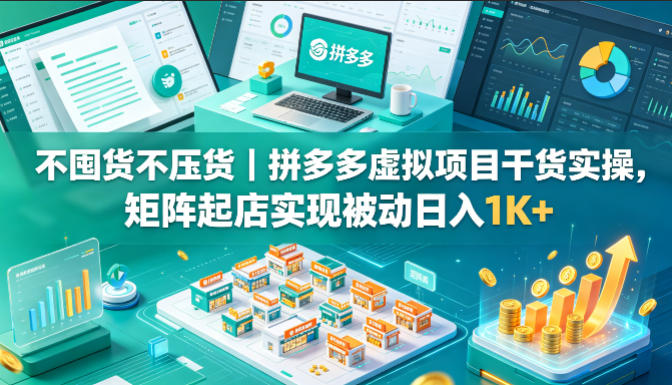 不囤货不压货｜拼多多虚拟项目干货实操，矩阵起店实现被动日入1K+【揭秘】-知享资源网