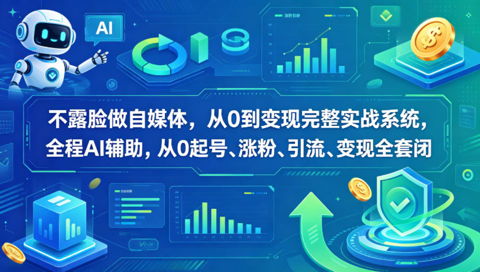 不露脸做自媒体，从0到变现完整实战系统，全程AI辅助，从0起号、涨粉、引流、变现全套闭环-知享资源网