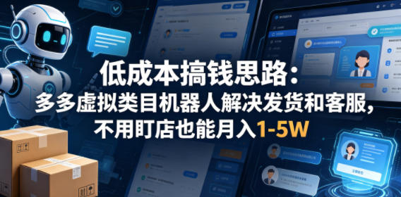 低成本搞钱思路：多多虚拟类目机器人解决发货和客服，不用盯店也能月入1-5W【揭秘】-知享资源网
