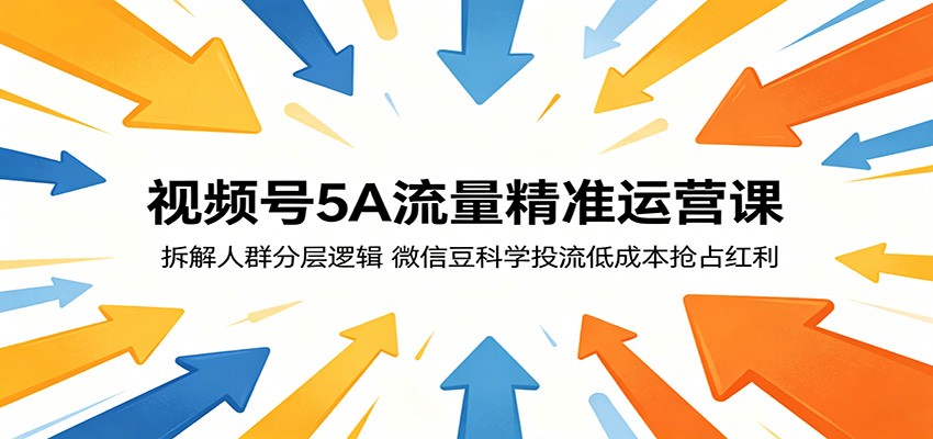 视频号5A流量精准运营课：拆解人群分层逻辑，微信豆科学投流低成本抢占红利-知享资源网