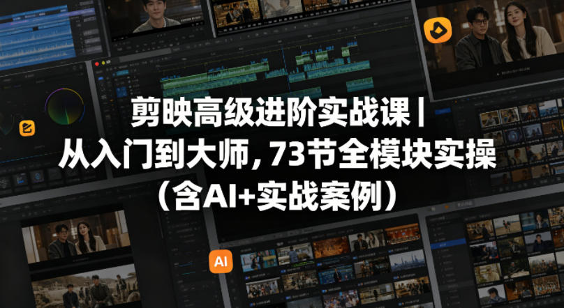 剪映高级进阶实战课｜从入门到大师，73节全模块实操（含AI+实战案例）-知享资源网