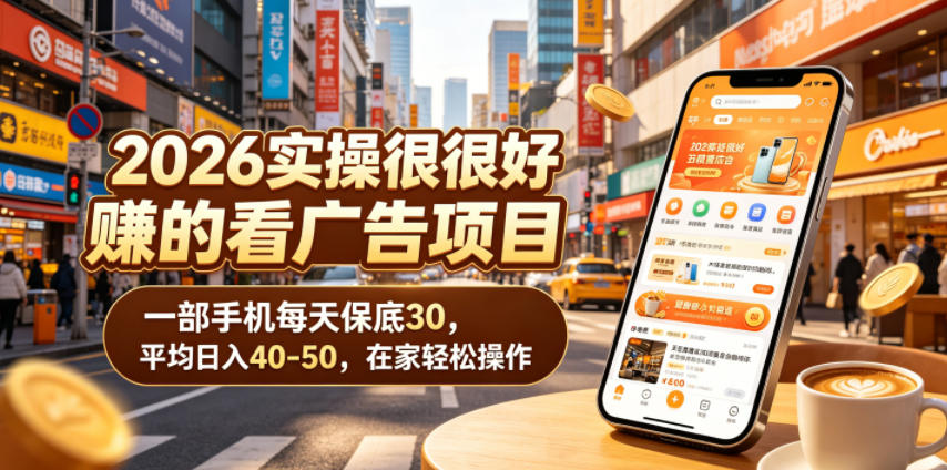 2026实操很好賺的看广告项目，一部手机每天保底30，平均日入40-50，在家轻松操作【揭秘】-知享资源网