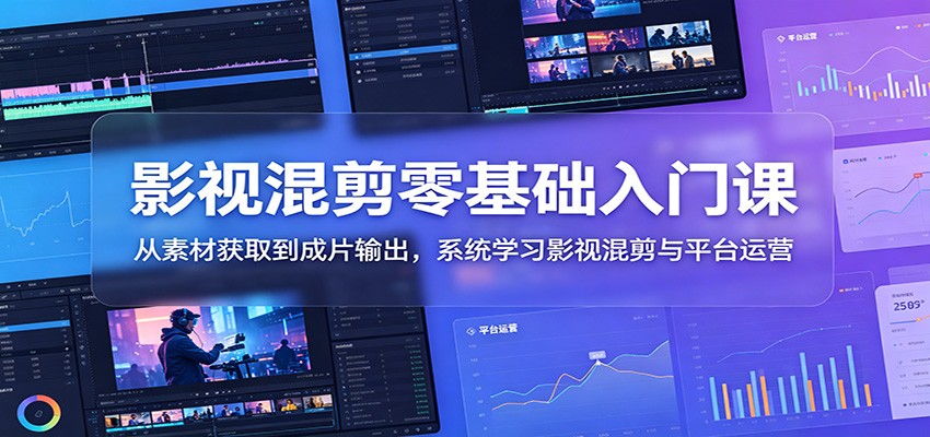 影视混剪零基础入门课：从素材获取到成片输出，系统学习影视混剪与平台运营-知享资源网