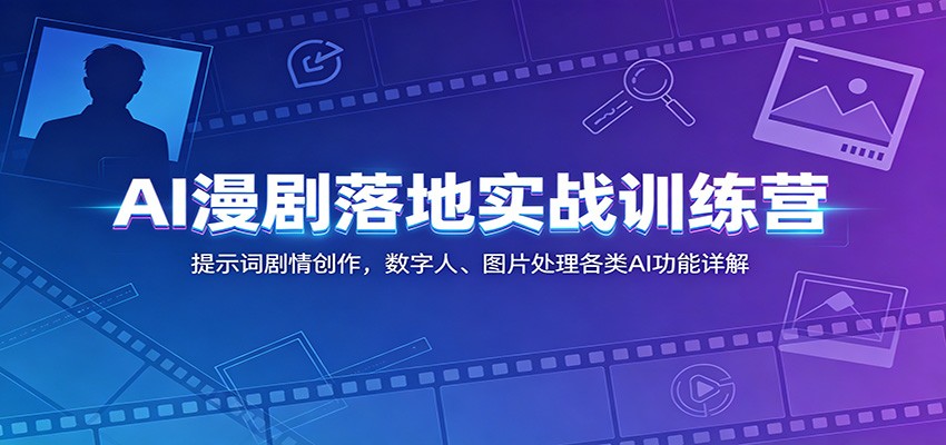 AI漫剧落地实战训练营：提示词剧情创作，数字人、图片处理各类AI功能详解-知享资源网