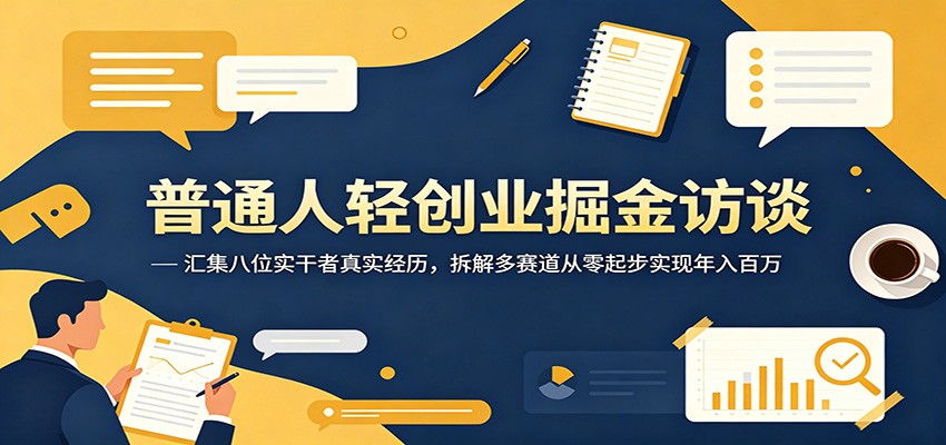 普通人轻创业掘金访谈：汇集八位实干者真实经历，拆解多赛道从零起步实现年入百万-知享资源网