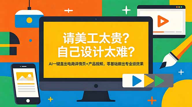 （18704期）请美工太贵？自己设计太难？AI一键直出电商详情页+产品视频，零基础做出专业级效果-知享资源网