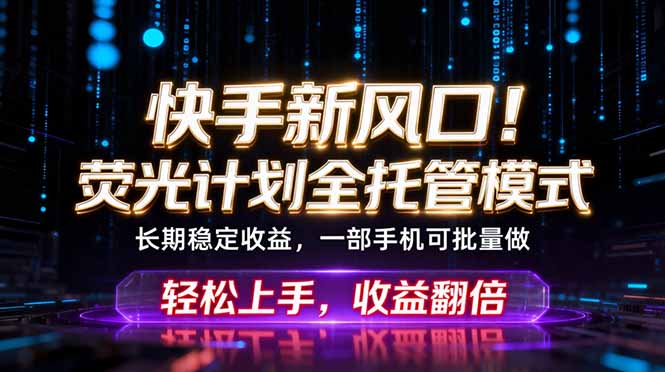 （18713期）快手新风口！荧光计划全托管躺赚，不用自己干，批量操作月入3W+-知享资源网