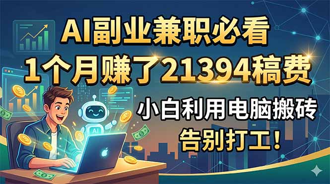（18778期）AI副业兼职必看，1个月赚了21394稿费，小白利用电脑搬砖，告别打工！-知享资源网