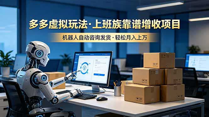 （19052期）多多虚拟玩法，上班族靠谱增收项目，机器人完成咨询和发货，轻松月入上万-知享资源网