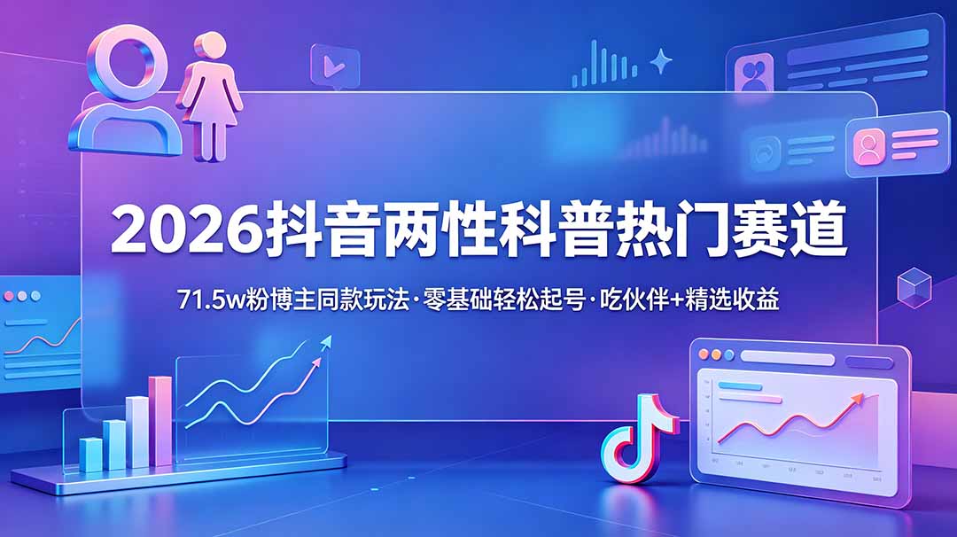 （18981期）2026抖音两性科普热门赛道，71.5w粉博主同款玩法，零基础轻松起号，吃伙伴+精选收益-知享资源网