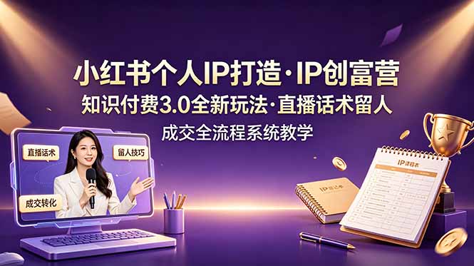 （19069期）小红书个人IP打造创富营，知识付费3.0全新玩法，直播话术留人成交全流程系统教学-知享资源网